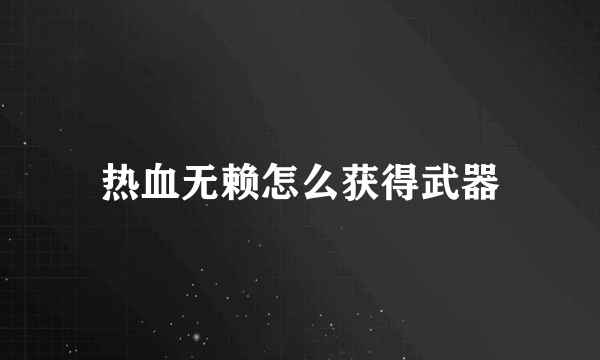 热血无赖怎么获得武器