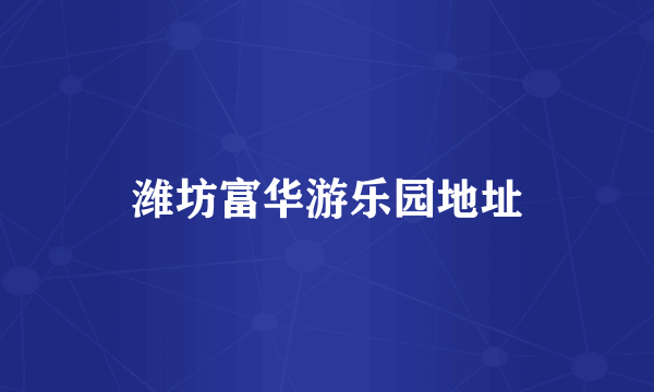 潍坊富华游乐园地址