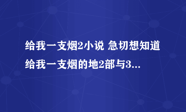 给我一支烟2小说 急切想知道给我一支烟的地2部与3部 谢谢大家了