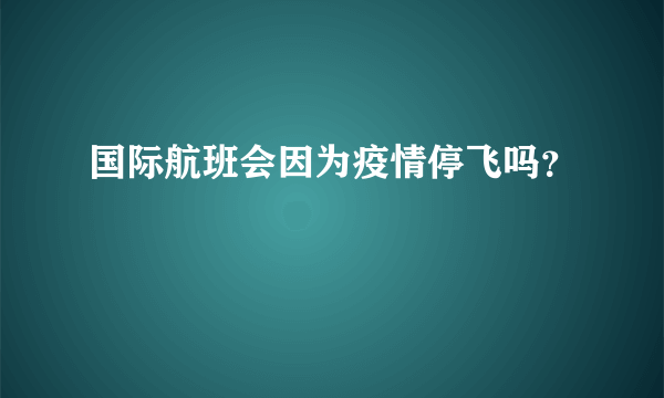 国际航班会因为疫情停飞吗？