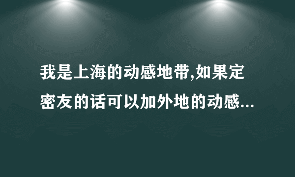 我是上海的动感地带,如果定密友的话可以加外地的动感地带用户么,还是上海的只能加上海的?