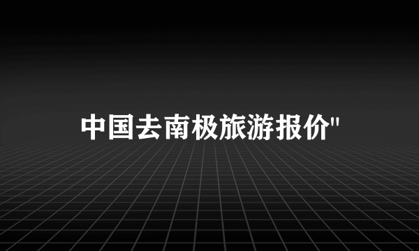 中国去南极旅游报价