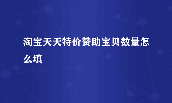 淘宝天天特价赞助宝贝数量怎么填