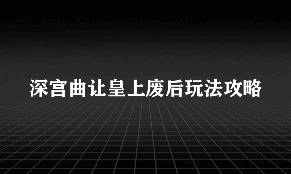 深宫曲让皇上废后玩法攻略