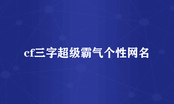 cf三字超级霸气个性网名