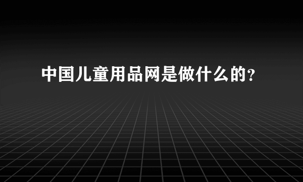 中国儿童用品网是做什么的？