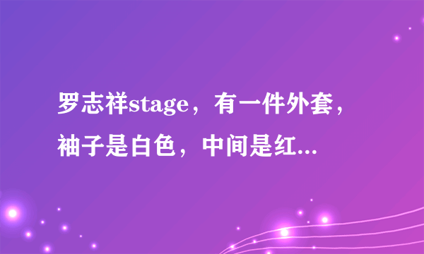 罗志祥stage，有一件外套，袖子是白色，中间是红色，然后背面写“CHICKS DIG BAD BOYS”