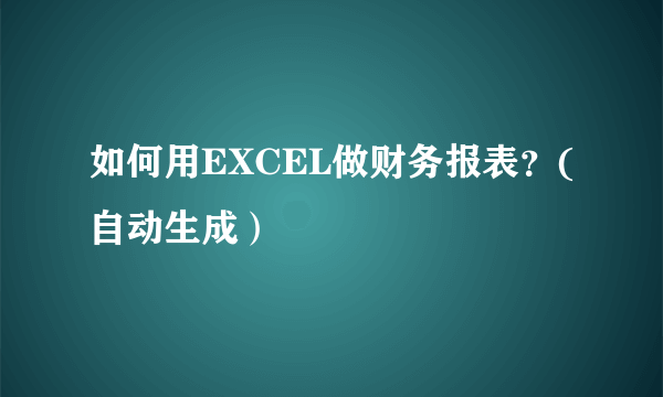 如何用EXCEL做财务报表？(自动生成）