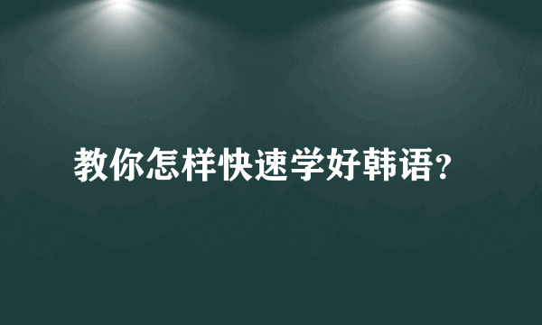 教你怎样快速学好韩语？