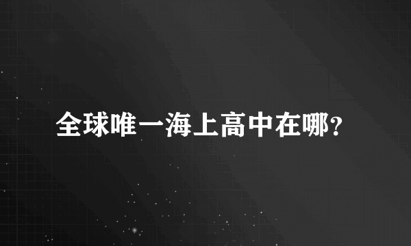 全球唯一海上高中在哪？