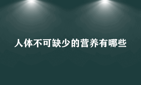人体不可缺少的营养有哪些