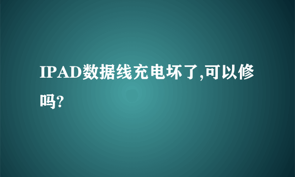 IPAD数据线充电坏了,可以修吗?