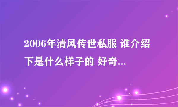 2006年清风传世私服 谁介绍下是什么样子的 好奇啊 传说啊
