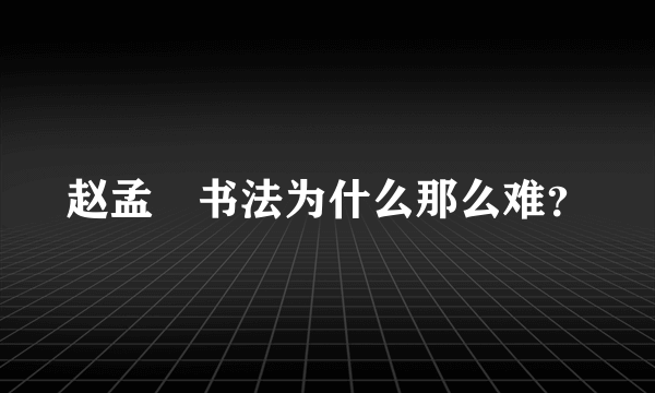 赵孟頫书法为什么那么难？