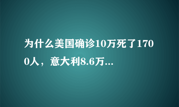 为什么美国确诊10万死了1700人，意大利8.6万死亡9100？