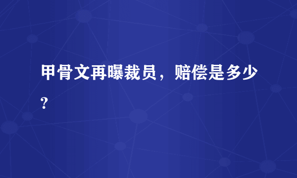 甲骨文再曝裁员，赔偿是多少？