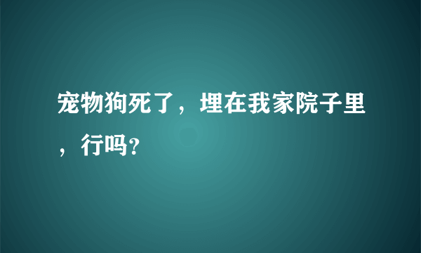 宠物狗死了，埋在我家院子里，行吗？