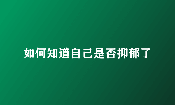 如何知道自己是否抑郁了