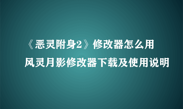 《恶灵附身2》修改器怎么用 风灵月影修改器下载及使用说明