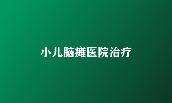 小儿脑瘫医院治疗