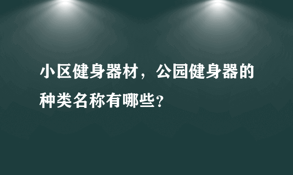 小区健身器材，公园健身器的种类名称有哪些？