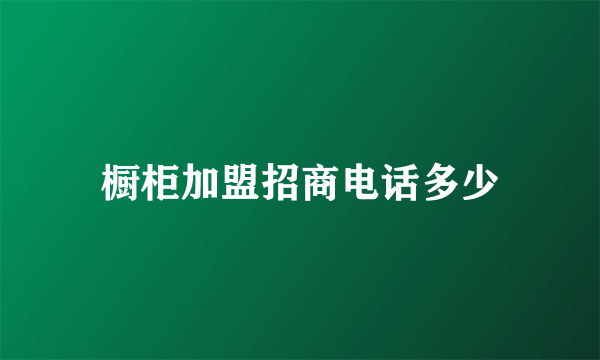 橱柜加盟招商电话多少