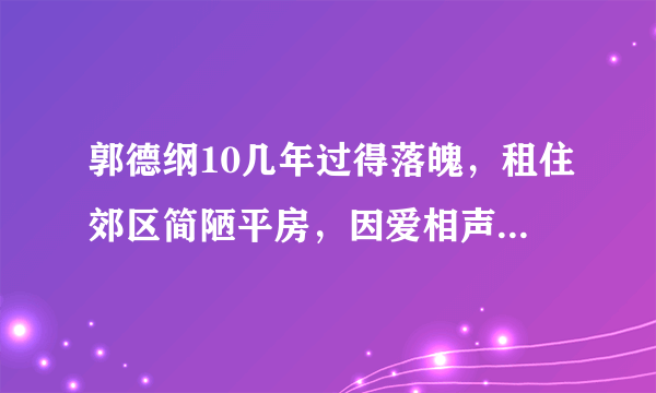 郭德纲10几年过得落魄，租住郊区简陋平房，因爱相声走过艰难岁月