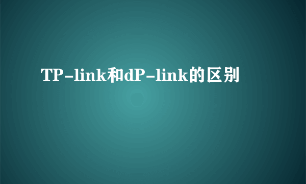 TP-link和dP-link的区别
