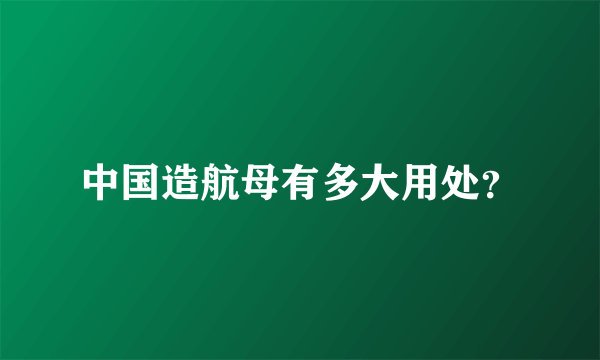 中国造航母有多大用处？