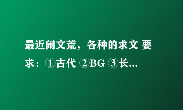 最近闹文荒，各种的求文 要求：①古代 ②BG ③长篇 ④虐文。虐心的。 范例：花千骨 奴儿七七 青楼季九儿