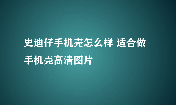 史迪仔手机壳怎么样 适合做手机壳高清图片