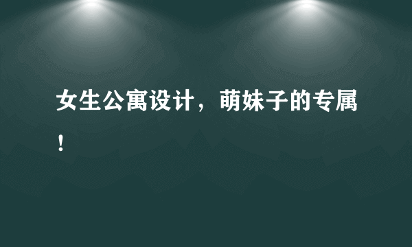 女生公寓设计，萌妹子的专属！