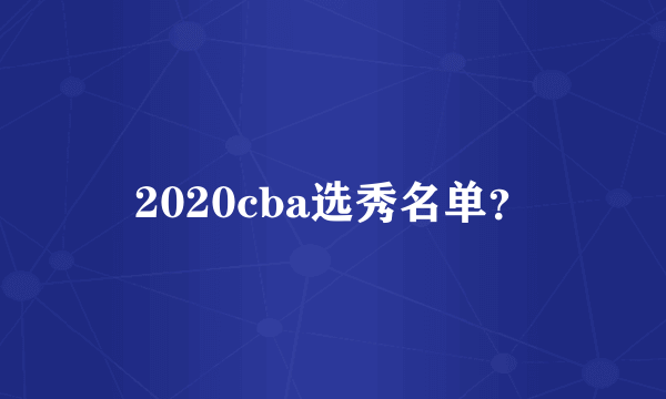 2020cba选秀名单？