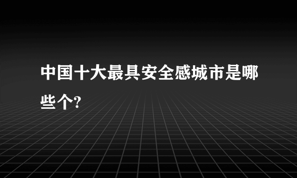 中国十大最具安全感城市是哪些个?