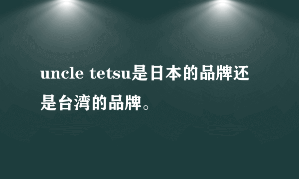 uncle tetsu是日本的品牌还是台湾的品牌。