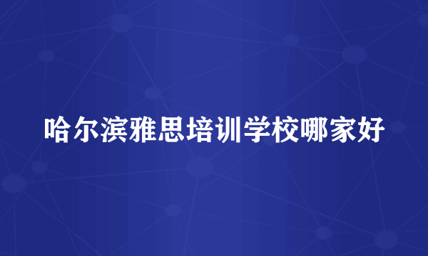 哈尔滨雅思培训学校哪家好