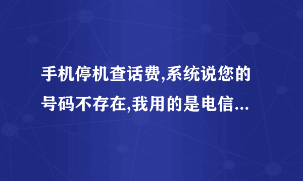 手机停机查话费,系统说您的号码不存在,我用的是电信卡,江苏买的卡,现在人在福建。求解释