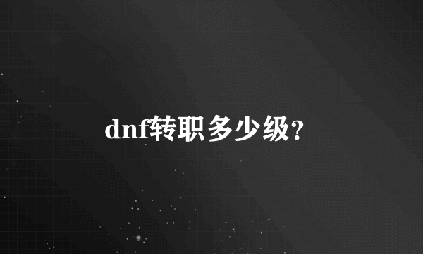 dnf转职多少级？