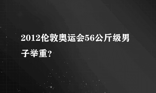 2012伦敦奥运会56公斤级男子举重？