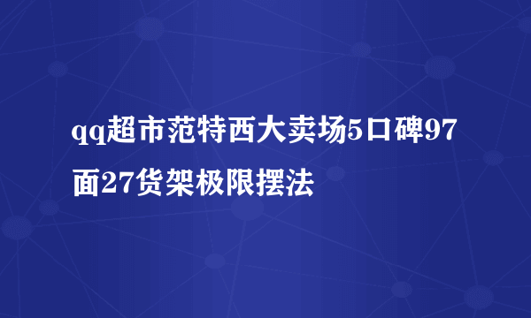 qq超市范特西大卖场5口碑97面27货架极限摆法