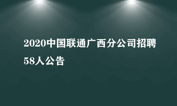 2020中国联通广西分公司招聘58人公告