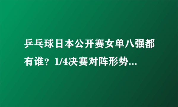 乒乓球日本公开赛女单八强都有谁？1/4决赛对阵形势如何，预计谁能晋级四强？