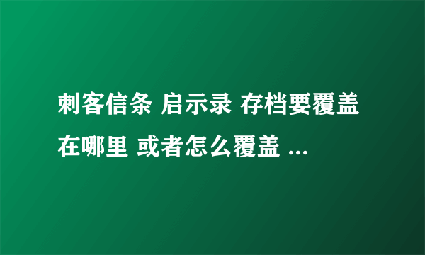 刺客信条 启示录 存档要覆盖在哪里 或者怎么覆盖 才能用啊？要不要先创建档案啊？ 地址