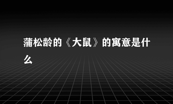 蒲松龄的《大鼠》的寓意是什么