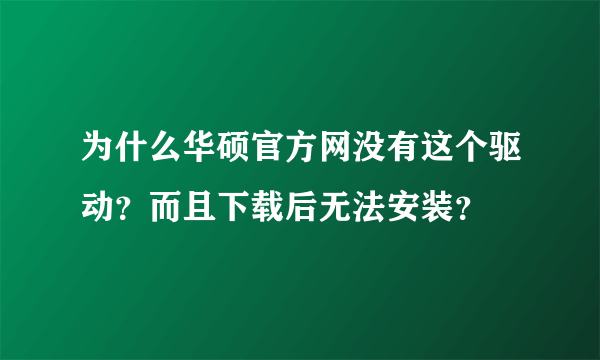 为什么华硕官方网没有这个驱动？而且下载后无法安装？