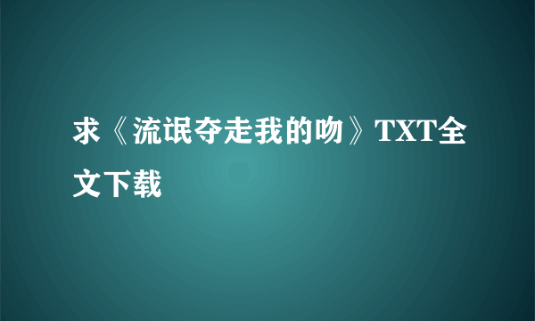 求《流氓夺走我的吻》TXT全文下载