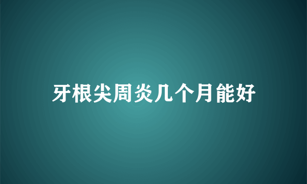 牙根尖周炎几个月能好