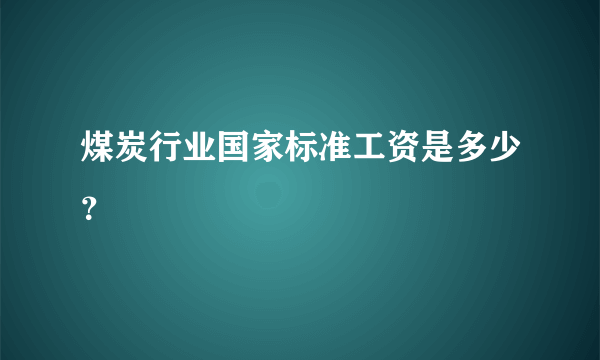 煤炭行业国家标准工资是多少？