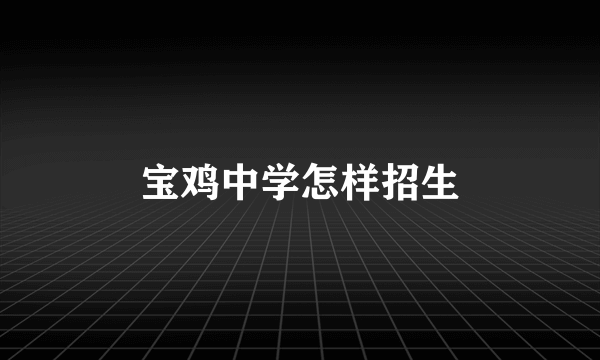 宝鸡中学怎样招生