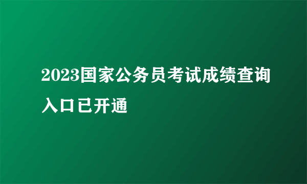 2023国家公务员考试成绩查询入口已开通